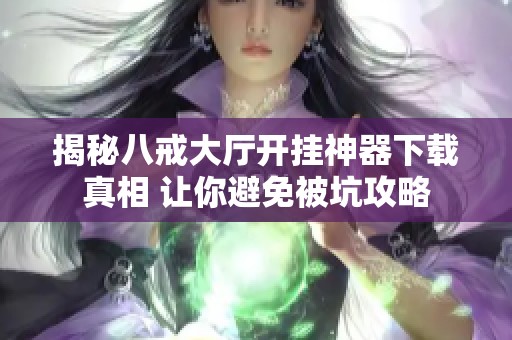 揭秘八戒大厅开挂神器下载真相 让你避免被坑攻略