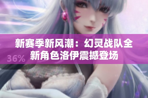 新赛季新风潮：幻灵战队全新角色洛伊震撼登场