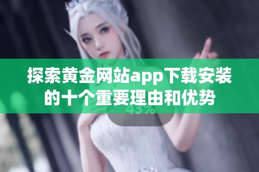 探索黄金网站app下载安装的十个重要理由和优势