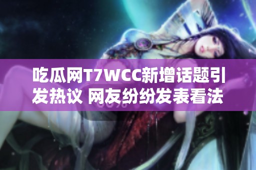 吃瓜网T7WCC新增话题引发热议 网友纷纷发表看法