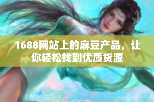 1688网站上的麻豆产品，让你轻松找到优质货源