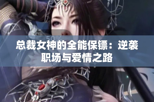 总裁女神的全能保镖：逆袭职场与爱情之路