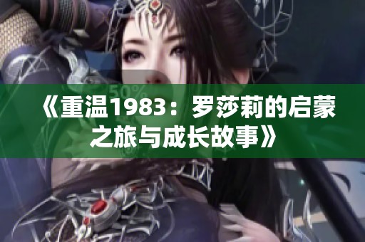 《重温1983：罗莎莉的启蒙之旅与成长故事》