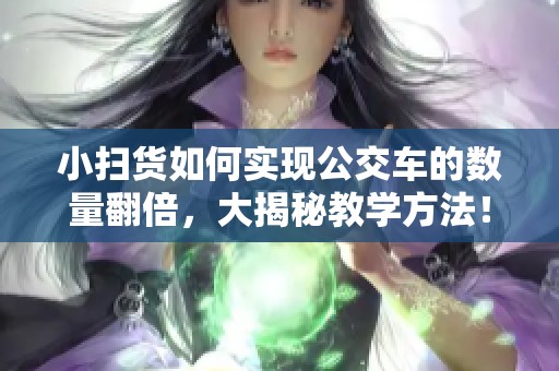 小扫货如何实现公交车的数量翻倍，大揭秘教学方法！