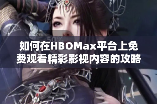 如何在HBOMax平台上免费观看精彩影视内容的攻略