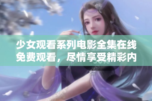 少女观看系列电影全集在线免费观看，尽情享受精彩内容