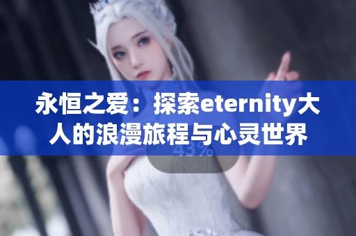 永恒之爱：探索eternity大人的浪漫旅程与心灵世界