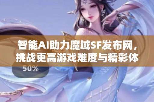 智能AI助力魔域SF发布网，挑战更高游戏难度与精彩体验