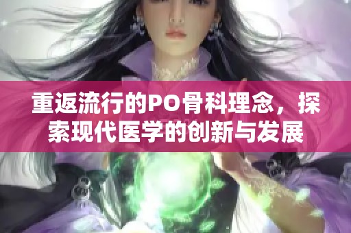 重返流行的PO骨科理念，探索现代医学的创新与发展