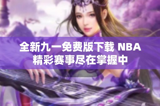 全新九一免费版下载 NBA精彩赛事尽在掌握中