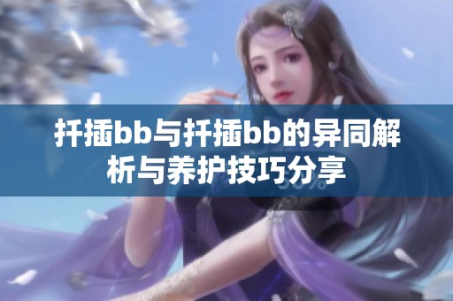 扦插bb与扦插bb的异同解析与养护技巧分享