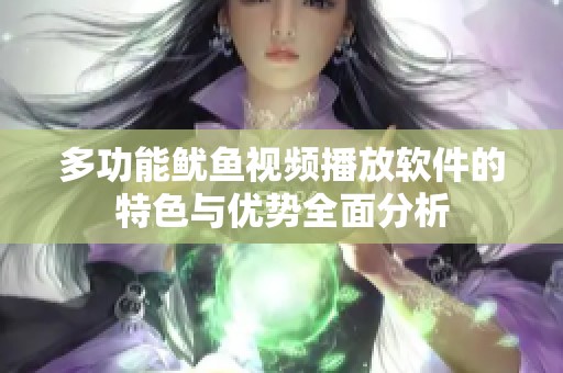 多功能鱿鱼视频播放软件的特色与优势全面分析