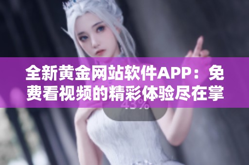 全新黄金网站软件APP：免费看视频的精彩体验尽在掌握中