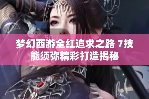 梦幻西游全红追求之路 7技能须弥精彩打造揭秘