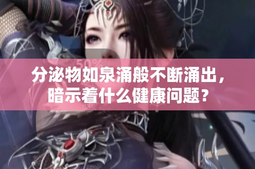 分泌物如泉涌般不断涌出，暗示着什么健康问题？