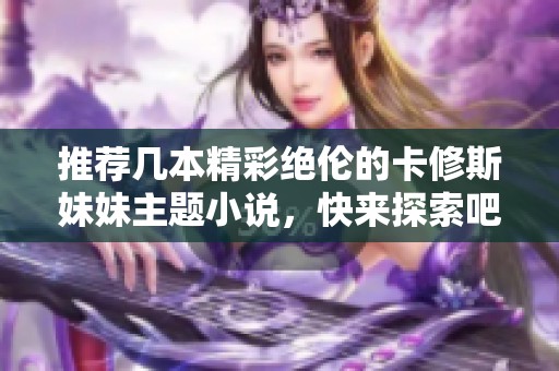 推荐几本精彩绝伦的卡修斯妹妹主题小说，快来探索吧