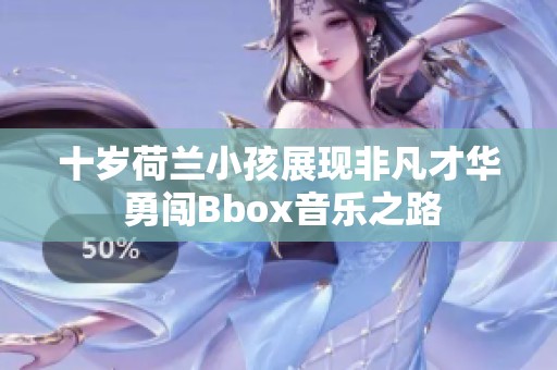 十岁荷兰小孩展现非凡才华 勇闯Bbox音乐之路