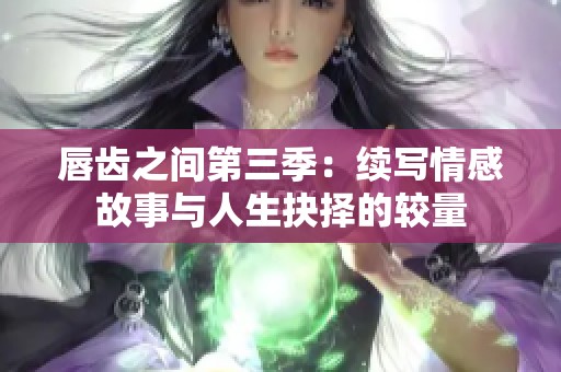 唇齿之间第三季：续写情感故事与人生抉择的较量