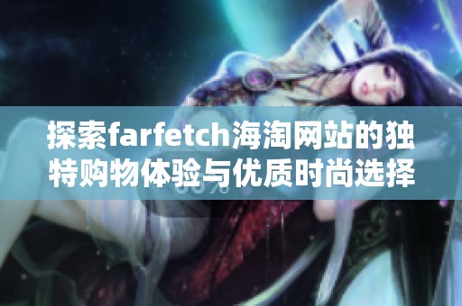 探索farfetch海淘网站的独特购物体验与优质时尚选择