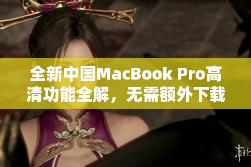 全新中国MacBook Pro高清功能全解，无需额外下载一步到位