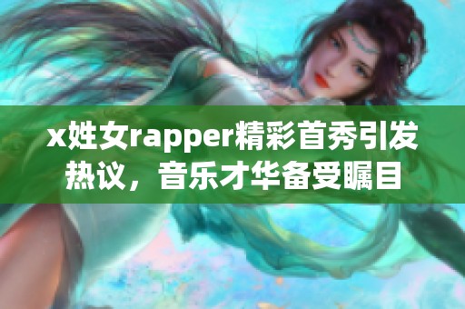 x姓女rapper精彩首秀引发热议，音乐才华备受瞩目