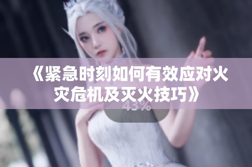 《紧急时刻如何有效应对火灾危机及灭火技巧》