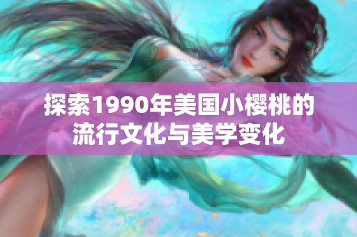 探索1990年美国小樱桃的流行文化与美学变化