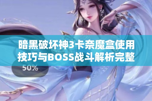 暗黑破坏神3卡奈魔盒使用技巧与BOSS战斗解析完整指南