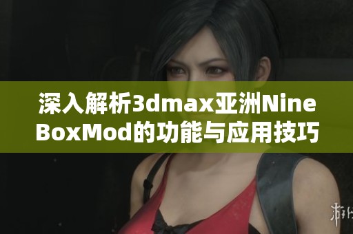 深入解析3dmax亚洲NineBoxMod的功能与应用技巧