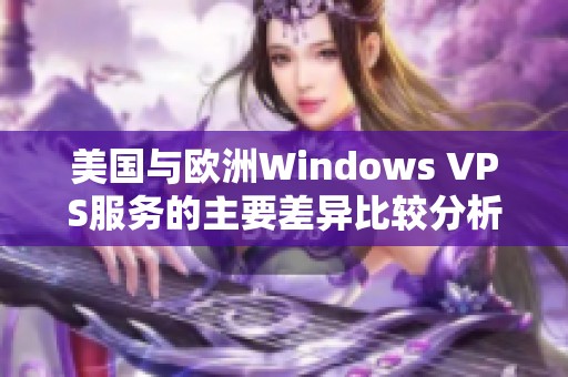 美国与欧洲Windows VPS服务的主要差异比较分析