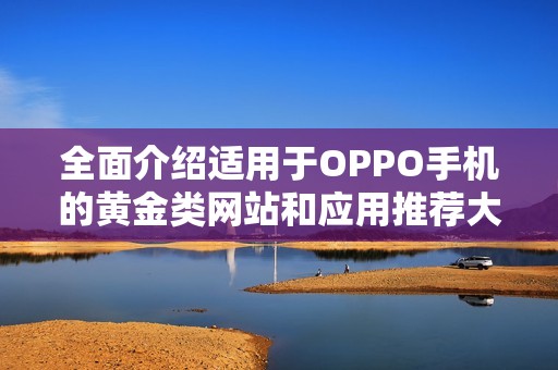 全面介绍适用于OPPO手机的黄金类网站和应用推荐大全