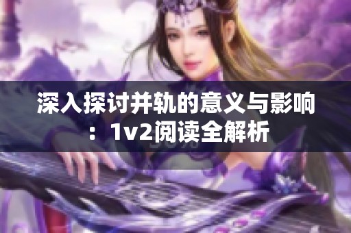 深入探讨并轨的意义与影响：1v2阅读全解析