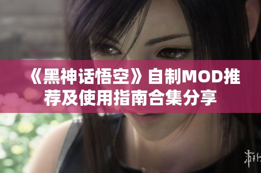 《黑神话悟空》自制MOD推荐及使用指南合集分享