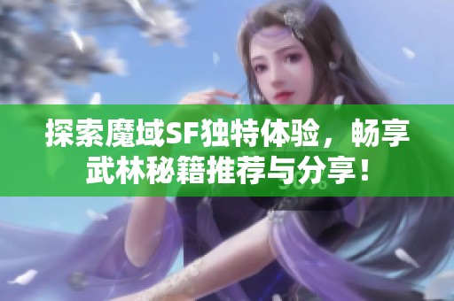 探索魔域SF独特体验，畅享武林秘籍推荐与分享！