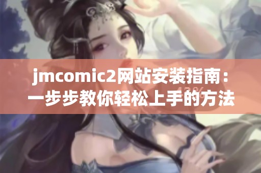 jmcomic2网站安装指南：一步步教你轻松上手的方法