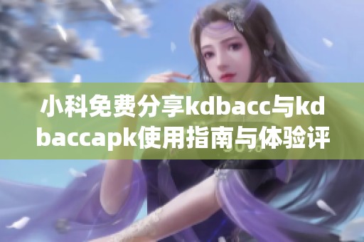 小科免费分享kdbacc与kdbaccapk使用指南与体验评测