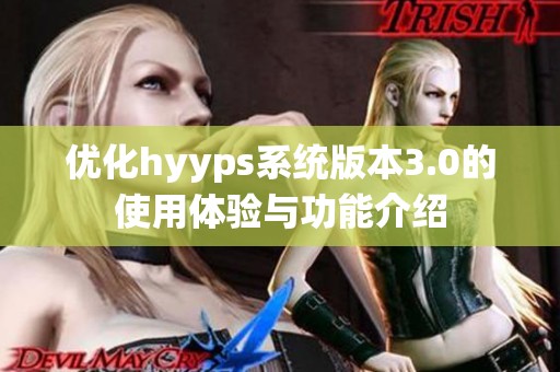 优化hyyps系统版本3.0的使用体验与功能介绍