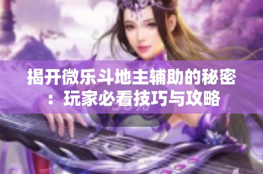 揭开微乐斗地主辅助的秘密：玩家必看技巧与攻略