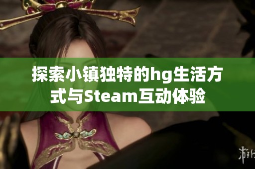 探索小镇独特的hg生活方式与Steam互动体验