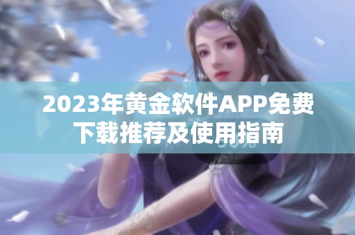 2023年黄金软件APP免费下载推荐及使用指南