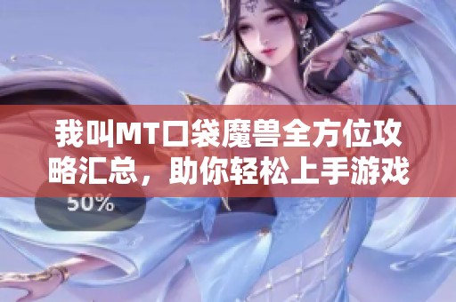 我叫MT口袋魔兽全方位攻略汇总，助你轻松上手游戏技巧