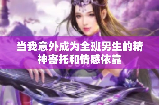 当我意外成为全班男生的精神寄托和情感依靠