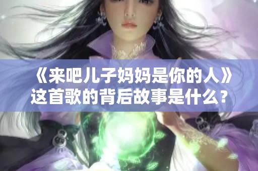 《来吧儿子妈妈是你的人》这首歌的背后故事是什么？