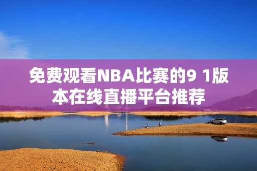 免费观看NBA比赛的9 1版本在线直播平台推荐