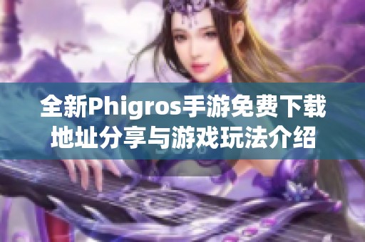 全新Phigros手游免费下载地址分享与游戏玩法介绍