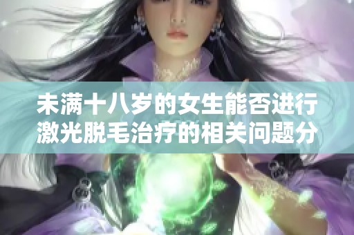 未满十八岁的女生能否进行激光脱毛治疗的相关问题分析