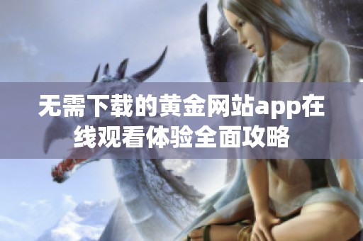 无需下载的黄金网站app在线观看体验全面攻略