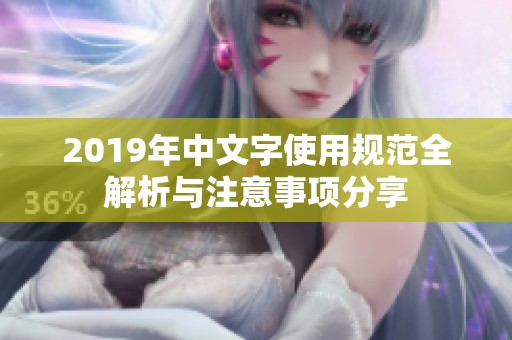 2019年中文字使用规范全解析与注意事项分享