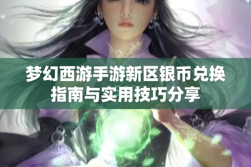 梦幻西游手游新区银币兑换指南与实用技巧分享