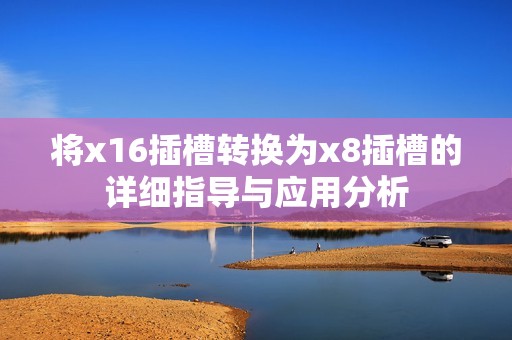 将x16插槽转换为x8插槽的详细指导与应用分析